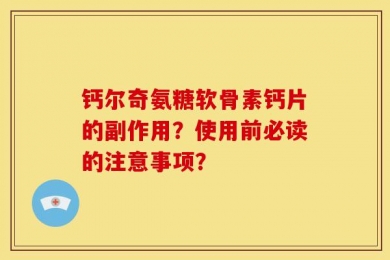 钙尔奇氨糖软骨素钙片的副作用？使用前必读的注意事项？