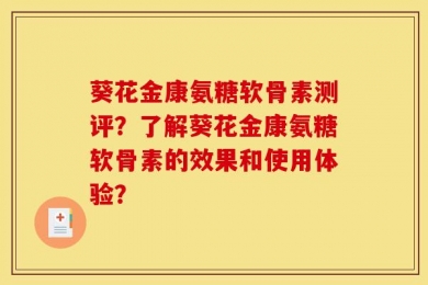 葵花金康氨糖软骨素测评？了解葵花金康氨糖软骨素的效果和使用体验？