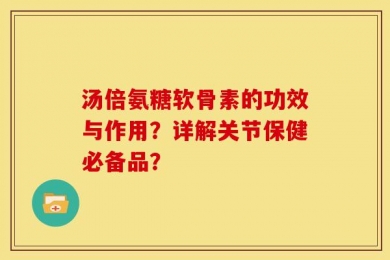 汤倍氨糖软骨素的功效与作用？详解关节保健必备品？