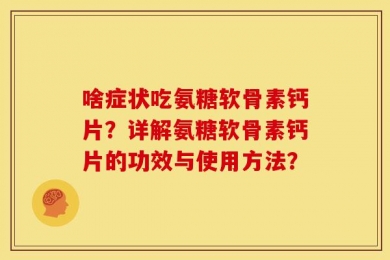 啥症状吃氨糖软骨素钙片？详解氨糖软骨素钙片的功效与使用方法？
