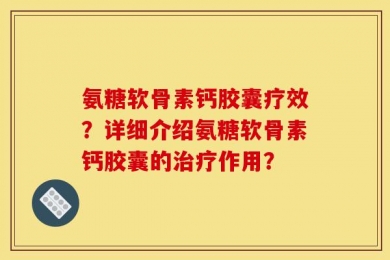 氨糖软骨素钙胶囊疗效？详细介绍氨糖软骨素钙胶囊的治疗作用？
