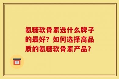 氨糖软骨素选什么牌子的最好？如何选择高品质的氨糖软骨素产品？