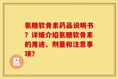 氨糖软骨素药品说明书？详细介绍氨糖软骨素的用途、剂量和注意事项？