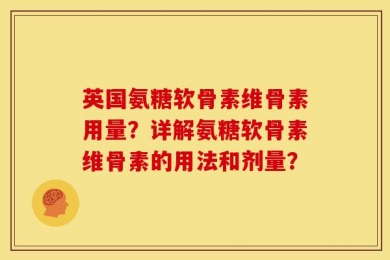 英国氨糖软骨素维骨素用量？详解氨糖软骨素维骨素的用法和剂量？