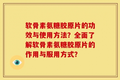 软骨素氨糖胶原片的功效与使用方法？全面了解软骨素氨糖胶原片的作用与服用方式？