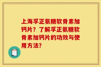 上海孚正氨糖软骨素加钙片？了解孚正氨糖软骨素加钙片的功效与使用方法？