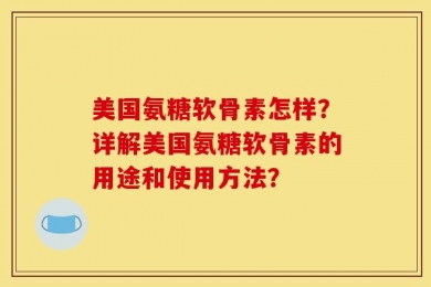 美国氨糖软骨素怎样？详解美国氨糖软骨素的用途和使用方法？