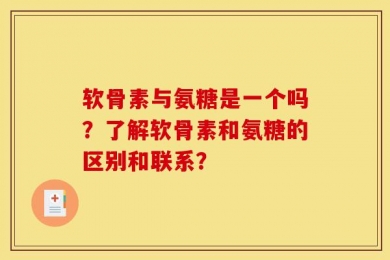 软骨素与氨糖是一个吗？了解软骨素和氨糖的区别和联系？