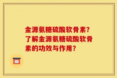 金源氨糖硫酸软骨素？了解金源氨糖硫酸软骨素的功效与作用？