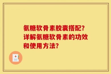 氨糖软骨素胶囊搭配？详解氨糖软骨素的功效和使用方法？