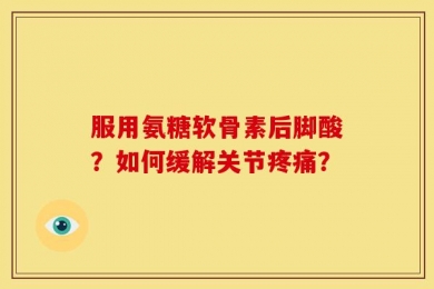 服用氨糖软骨素后脚酸？如何缓解关节疼痛？