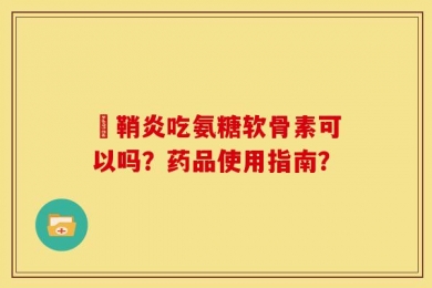 鞬鞘炎吃氨糖软骨素可以吗？药品使用指南？