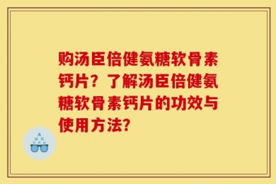 购汤臣倍健氨糖软骨素钙片？了解汤臣倍健氨糖软骨素钙片的功效与使用方法？
