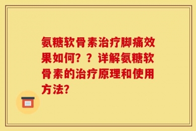 氨糖软骨素治疗脚痛效果如何？？详解氨糖软骨素的治疗原理和使用方法？