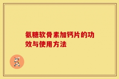 氨糖软骨素加钙片的功效与使用方法
