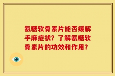 氨糖软骨素片能否缓解手麻症状？了解氨糖软骨素片的功效和作用？