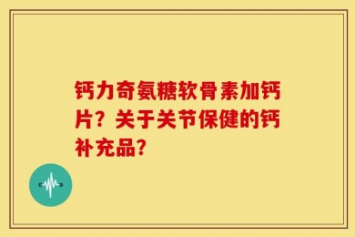 钙力奇氨糖软骨素加钙片？关于关节保健的钙补充品？