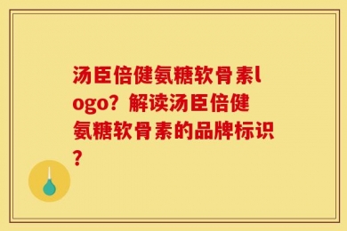汤臣倍健氨糖软骨素logo？解读汤臣倍健氨糖软骨素的品牌标识？