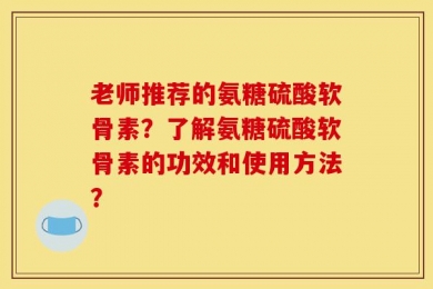 老师推荐的氨糖硫酸软骨素？了解氨糖硫酸软骨素的功效和使用方法？