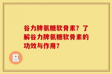 谷力牌氨糖软骨素？了解谷力牌氨糖软骨素的功效与作用？