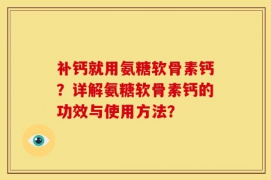 补钙就用氨糖软骨素钙？详解氨糖软骨素钙的功效与使用方法？