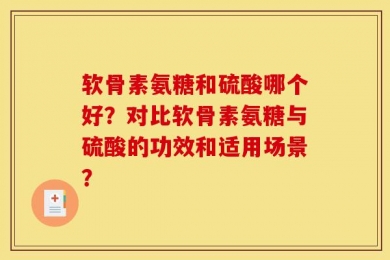 软骨素氨糖和硫酸哪个好？对比软骨素氨糖与硫酸的功效和适用场景？
