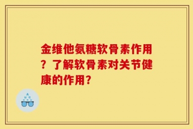 金维他氨糖软骨素作用？了解软骨素对关节健康的作用？
