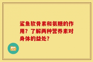 鲨鱼软骨素和氨糖的作用？了解两种营养素对身体的益处？