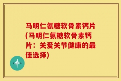 马明仁氨糖软骨素钙片(马明仁氨糖软骨素钙片：关爱关节健康的最佳选择)