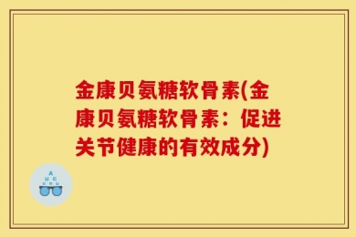金康贝氨糖软骨素(金康贝氨糖软骨素：促进关节健康的有效成分)