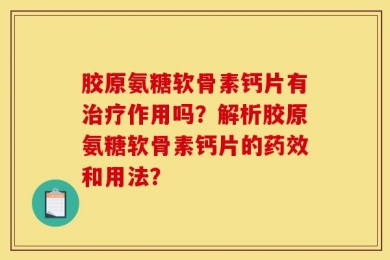 胶原氨糖软骨素钙片有治疗作用吗？解析胶原氨糖软骨素钙片的药效和用法？