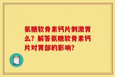 氨糖软骨素钙片刺激胃么？解答氨糖软骨素钙片对胃部的影响？