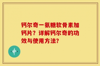 钙尔奇一氨糖软骨素加钙片？详解钙尔奇的功效与使用方法？