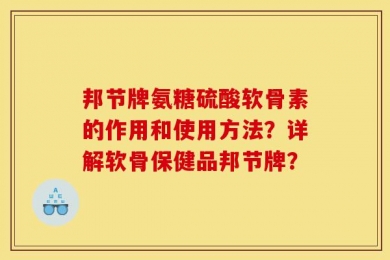邦节牌氨糖硫酸软骨素的作用和使用方法？详解软骨保健品邦节牌？