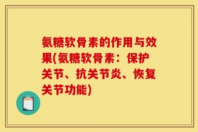 氨糖软骨素的作用与效果(氨糖软骨素：保护关节、抗关节炎、恢复关节功能)