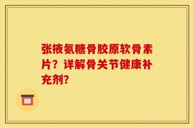 张掖氨糖骨胶原软骨素片？详解骨关节健康补充剂？