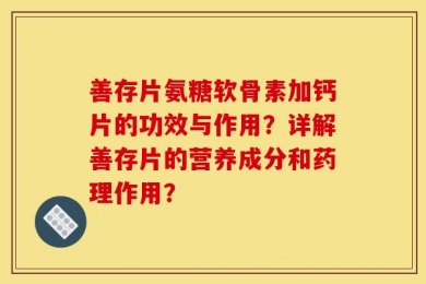 善存片氨糖软骨素加钙片的功效与作用？详解善存片的营养成分和药理作用？