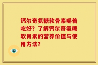 钙尔奇氨糖软骨素嚼着吃好？了解钙尔奇氨糖软骨素的营养价值与使用方法？