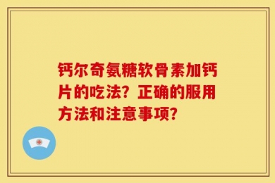 钙尔奇氨糖软骨素加钙片的吃法？正确的服用方法和注意事项？