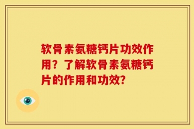 软骨素氨糖钙片功效作用？了解软骨素氨糖钙片的作用和功效？