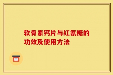 软骨素钙片与红氨糖的功效及使用方法
