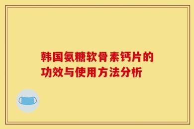 韩国氨糖软骨素钙片的功效与使用方法分析