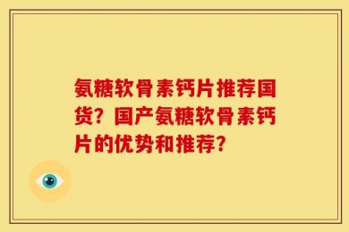 氨糖软骨素钙片推荐国货？国产氨糖软骨素钙片的优势和推荐？