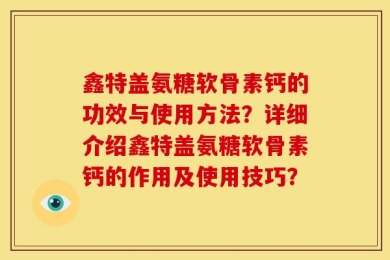 鑫特盖氨糖软骨素钙的功效与使用方法？详细介绍鑫特盖氨糖软骨素钙的作用及使用技巧？