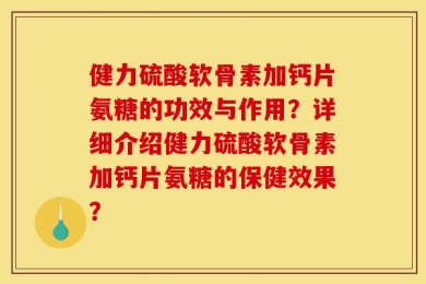 健力硫酸软骨素加钙片氨糖的功效与作用？详细介绍健力硫酸软骨素加钙片氨糖的保健效果？