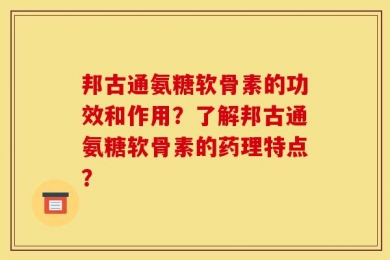 邦古通氨糖软骨素的功效和作用？了解邦古通氨糖软骨素的药理特点？