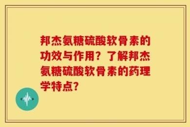 邦杰氨糖硫酸软骨素的功效与作用？了解邦杰氨糖硫酸软骨素的药理学特点？