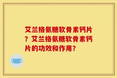 艾兰格氨糖软骨素钙片？艾兰格氨糖软骨素钙片的功效和作用？