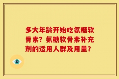 多大年龄开始吃氨糖软骨素？氨糖软骨素补充剂的适用人群及用量？