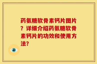药氨糖软骨素钙片图片？详细介绍药氨糖软骨素钙片的功效和使用方法？